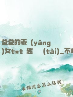爸爸的乖養(yǎng)女txt筆趣閣變態(tài)