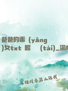 爸爸的乖養(yǎng)女txt筆趣閣變態(tài)