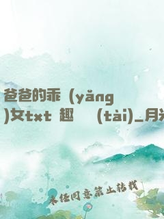 爸爸的乖養(yǎng)女txt筆趣閣變態(tài)