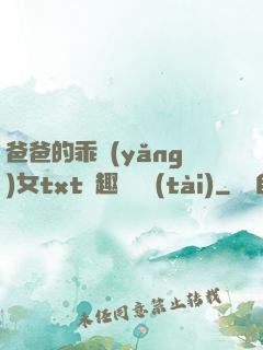爸爸的乖養(yǎng)女txt筆趣閣變態(tài)