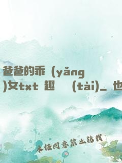 爸爸的乖養(yǎng)女txt筆趣閣變態(tài)