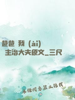 爸爸讓我愛(ài)媽媽主治大夫原文
