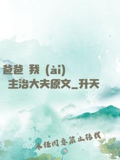 爸爸讓我愛(ài)媽媽主治大夫原文