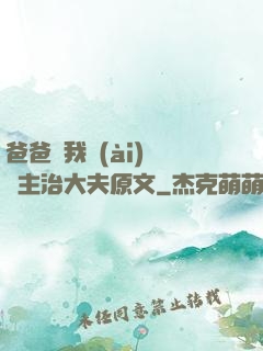 爸爸讓我愛(ài)媽媽主治大夫原文