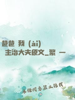 爸爸讓我愛(ài)媽媽主治大夫原文