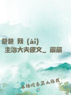 爸爸讓我愛(ài)媽媽主治大夫原文