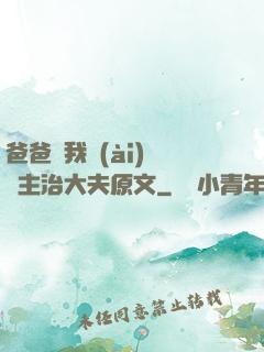 爸爸讓我愛(ài)媽媽主治大夫原文
