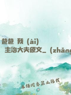 爸爸讓我愛(ài)媽媽主治大夫原文