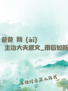 爸爸讓我愛(ài)媽媽主治大夫原文