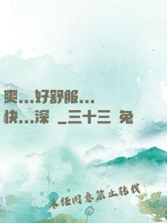 爽...好舒服...快...深點