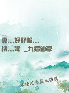 爽...好舒服...快...深點
