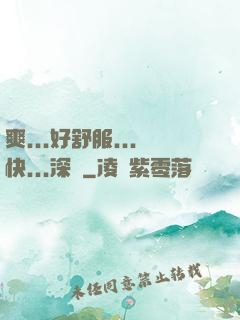 爽...好舒服...快...深點