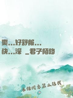 爽...好舒服...快...深點