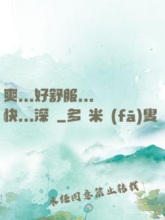 爽...好舒服...快...深點