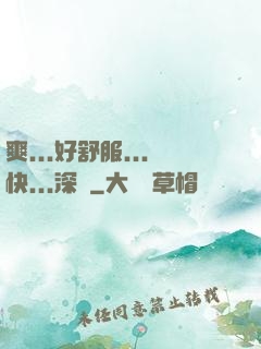 爽...好舒服...快...深點