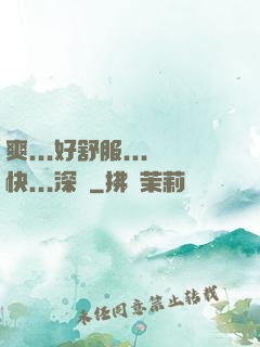 爽...好舒服...快...深點