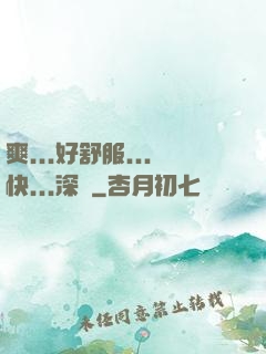 爽...好舒服...快...深點