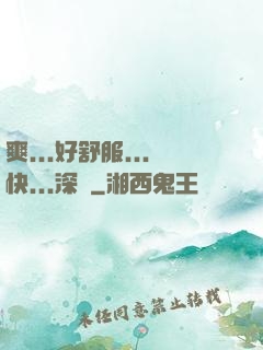 爽...好舒服...快...深點