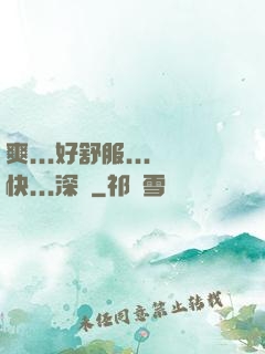 爽...好舒服...快...深點