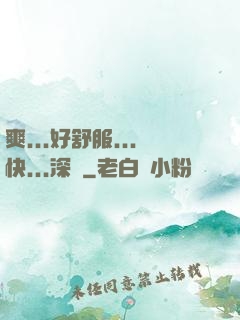 爽...好舒服...快...深點