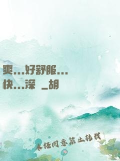 爽...好舒服...快...深點