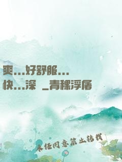 爽...好舒服...快...深點