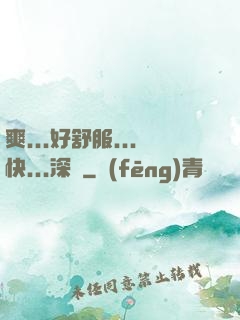 爽...好舒服...快...深點