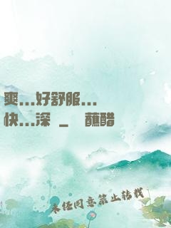 爽...好舒服...快...深點