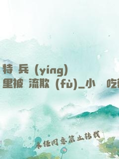 特種兵營(yíng)里被輪流欺負(fù)