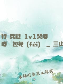 特種兵糙漢1v1哭唧唧嬌氣包免費(fèi)閱讀
