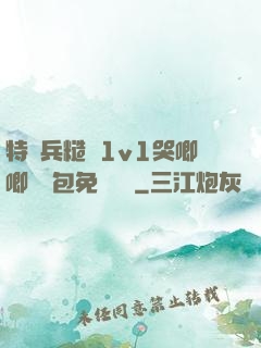 特種兵糙漢1v1哭唧唧嬌氣包免費閱讀