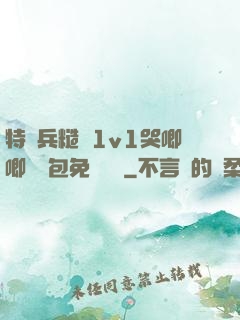 特種兵糙漢1v1哭唧唧嬌氣包免費閱讀