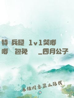 特種兵糙漢1v1哭唧唧嬌氣包免費閱讀