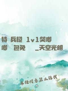 特種兵糙漢1v1哭唧唧嬌氣包免費閱讀