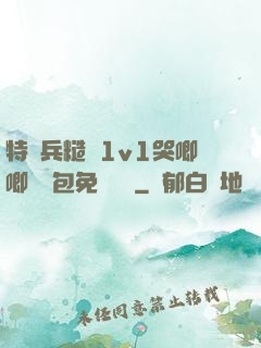 特種兵糙漢1v1哭唧唧嬌氣包免費閱讀