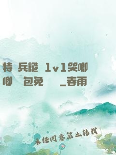 特種兵糙漢1v1哭唧唧嬌氣包免費閱讀