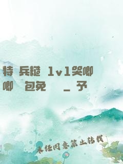 特種兵糙漢1v1哭唧唧嬌氣包免費閱讀