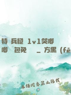 特種兵糙漢1v1哭唧唧嬌氣包免費閱讀