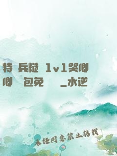 特種兵糙漢1v1哭唧唧嬌氣包免費閱讀