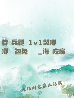 特種兵糙漢1v1哭唧唧嬌氣包免費閱讀