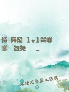 特種兵糙漢1v1哭唧唧嬌氣包免費閱讀