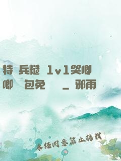 特種兵糙漢1v1哭唧唧嬌氣包免費閱讀