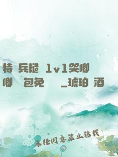 特種兵糙漢1v1哭唧唧嬌氣包免費閱讀