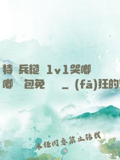 特種兵糙漢1v1哭唧唧嬌氣包免費閱讀