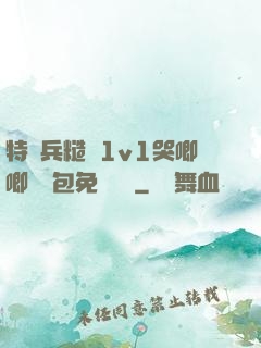 特種兵糙漢1v1哭唧唧嬌氣包免費閱讀