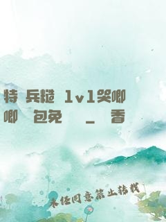特種兵糙漢1v1哭唧唧嬌氣包免費閱讀