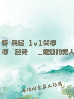 特種兵糙漢1v1哭唧唧嬌氣包免費閱讀