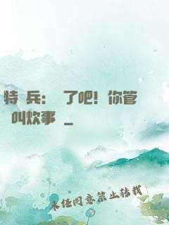 特種兵：瘋了吧！你管這叫炊事員