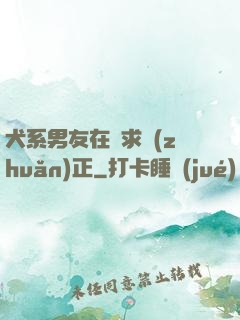 犬系男友在線求轉(zhuǎn)正