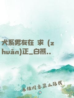 犬系男友在線求轉(zhuǎn)正
